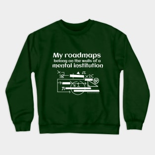 My roadmaps belong on the walls of a mental institution Crewneck Sweatshirt